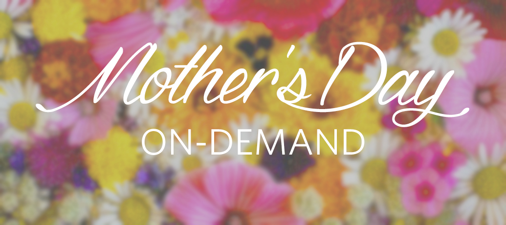 Mother's Day, on-demand!